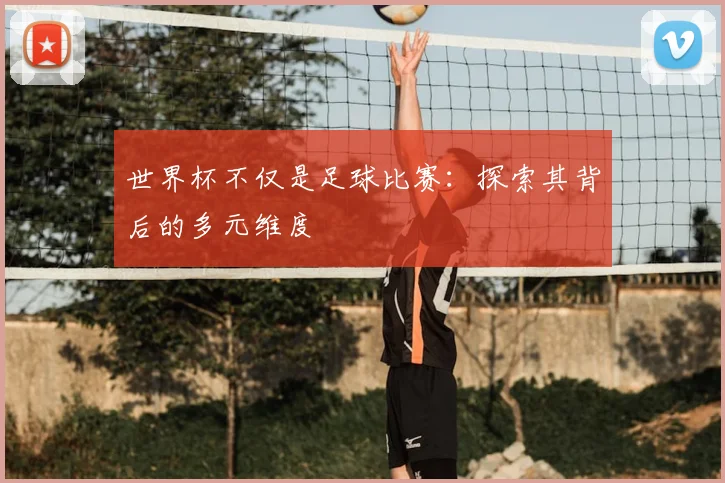 世界杯不仅是足球比赛：探索其背后的多元维度