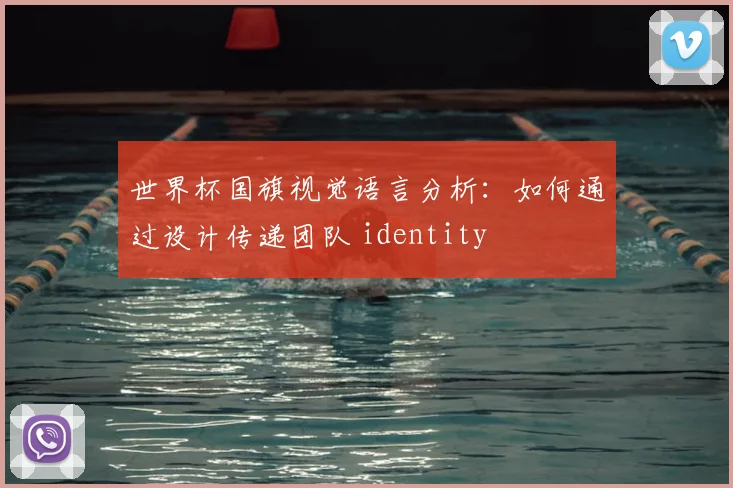 世界杯国旗视觉语言分析：如何通过设计传递团队 identity