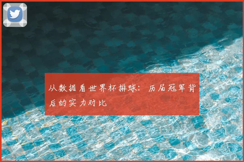 从数据看世界杯排球：历届冠军背后的实力对比