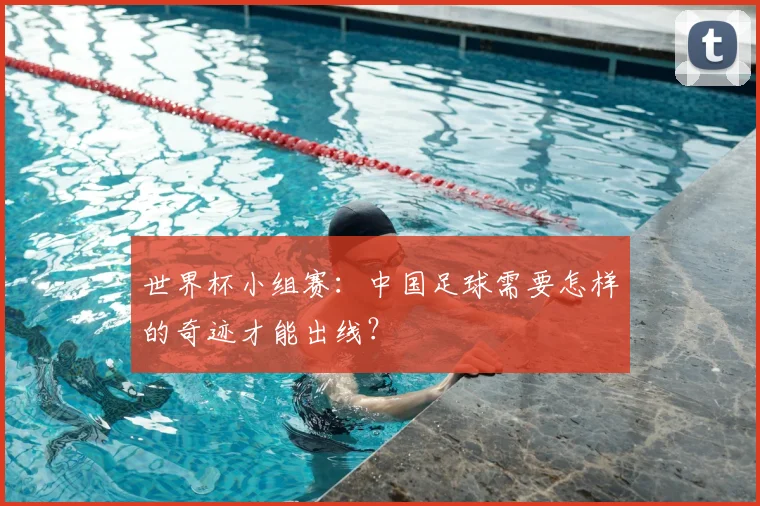 世界杯小组赛：中国足球需要怎样的奇迹才能出线？