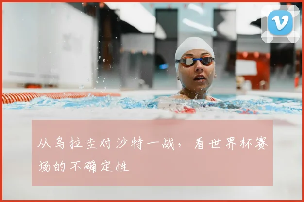 从乌拉圭对沙特一战,看世界杯赛场的不确定性