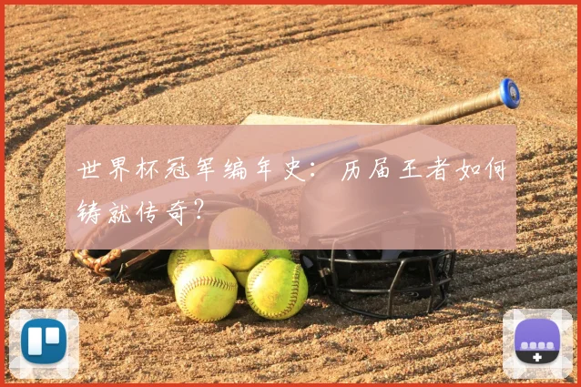 世界杯冠军编年史:历届王者如何铸就传奇?