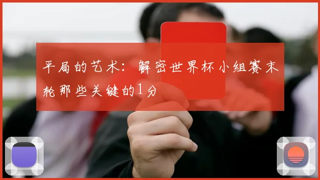 平局的艺术:解密世界杯小组赛末轮那些关键的1分