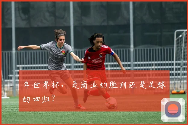 年世界杯，是商业的胜利还是足球的回归？