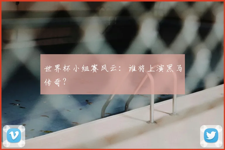 世界杯小组赛风云:谁将上演黑马传奇?