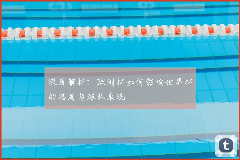 深度解析:欧洲杯如何影响世界杯的格局与球队表现