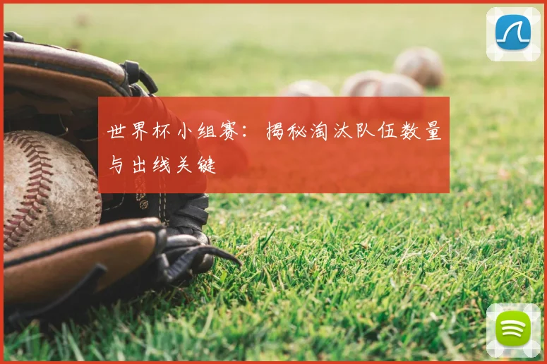 世界杯小组赛：揭秘淘汰队伍数量与出线关键