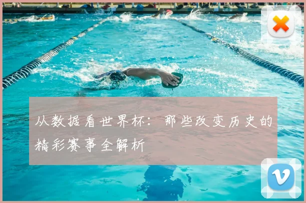 从数据看世界杯：那些改变历史的精彩赛事全解析