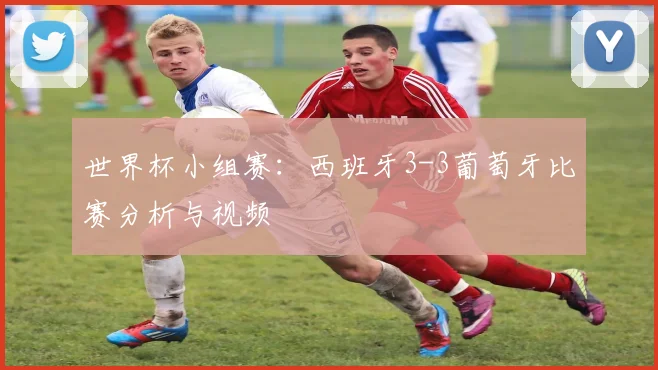世界杯小组赛:西班牙3-3葡萄牙比赛分析与视频