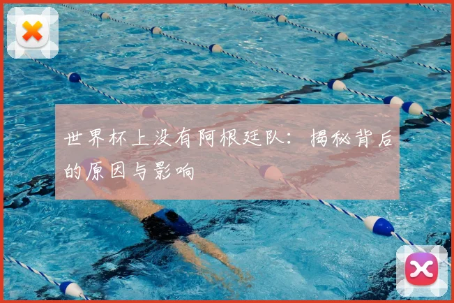世界杯上没有阿根廷队：揭秘背后的原因与影响