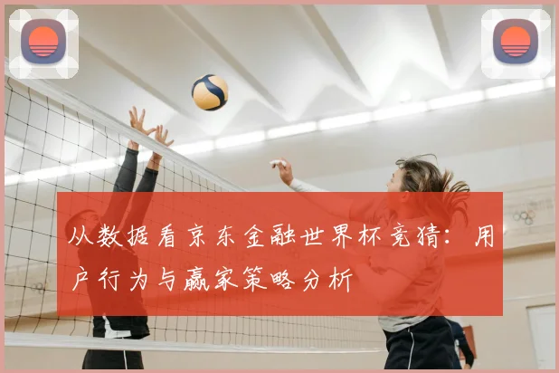 从数据看京东金融世界杯竞猜：用户行为与赢家策略分析