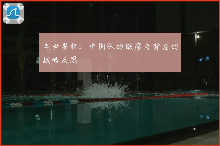 年世界杯：中国队的缺席与背后的战略反思
